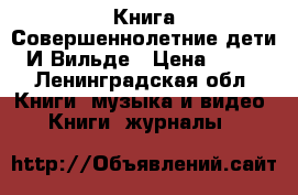 Книга Совершеннолетние дети, И.Вильде › Цена ­ 750 - Ленинградская обл. Книги, музыка и видео » Книги, журналы   
